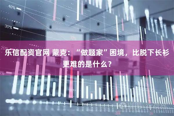 乐信配资官网 蒙克：“做题家”困境，比脱下长衫更难的是什么？