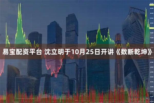 易宝配资平台 沈立明于10月25日开讲《数断乾坤》