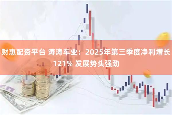 财惠配资平台 涛涛车业：2025年第三季度净利增长121% 发展势头强劲
