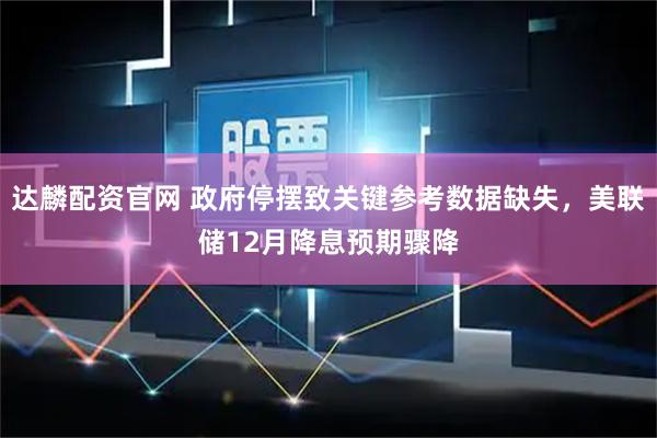 达麟配资官网 政府停摆致关键参考数据缺失，美联储12月降息预期骤降