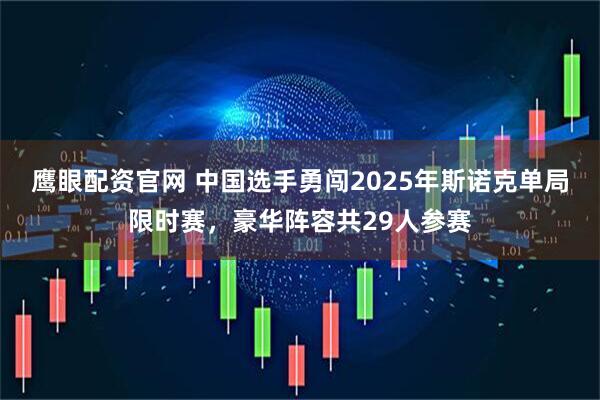 鹰眼配资官网 中国选手勇闯2025年斯诺克单局限时赛，豪华阵容共29人参赛