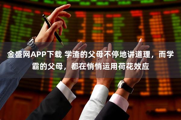 金盛网APP下载 学渣的父母不停地讲道理，而学霸的父母，都在悄悄运用荷花效应