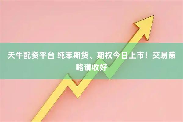 天牛配资平台 纯苯期货、期权今日上市！交易策略请收好