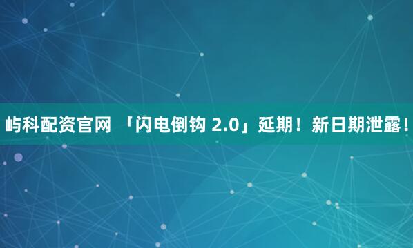 屿科配资官网 「闪电倒钩 2.0」延期!新日期泄露!