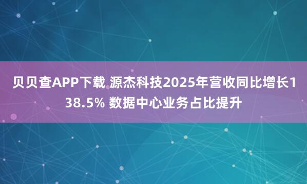 贝贝查APP下载 源杰科技2025年营收同比增长138.5% 数据中心业务占比提升