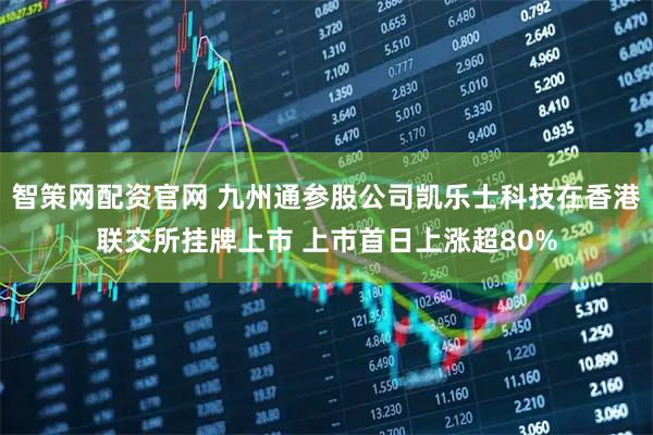 智策网配资官网 九州通参股公司凯乐士科技在香港联交所挂牌上市 上市首日上涨超80%
